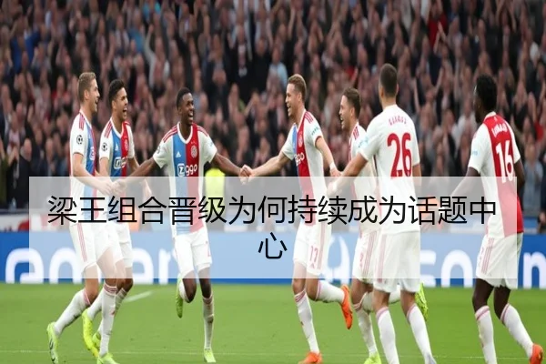 梁王组合晋级为何持续成为话题中心