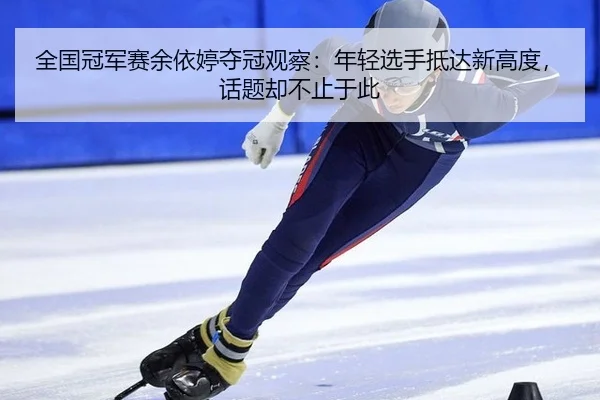 全国冠军赛余依婷夺冠观察：年轻选手抵达新高度，话题却不止于此